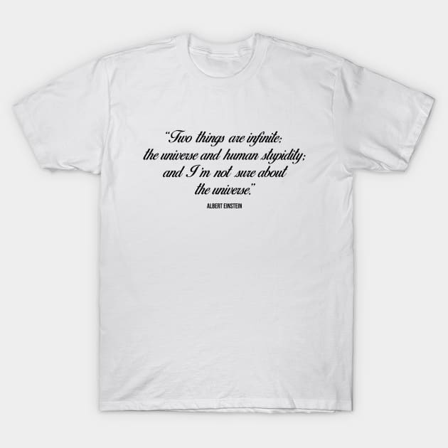 Two things are infinite: the universe and human stupidity; and I'm not sure about the universe - Inspirational Quote T-Shirt by Everyday Inspiration